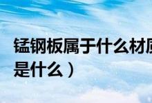 锰钢板属于什么材质（锰板和普通钢板的区别是什么）