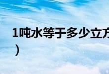 1吨水等于多少立方米（吨和立方米怎么换算）