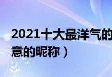 2021十大最洋气的网名（2021最潮网名有创意的昵称）