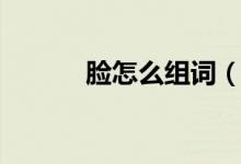 脸怎么组词（汉字脸怎么组词）