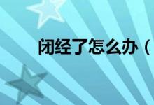 闭经了怎么办（具体问题具体分析）