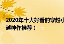 2020年十大好看的穿越小说（2020穿越小说排行榜最新穿越神作推荐）