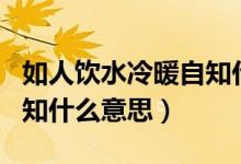 如人饮水冷暖自知什么意思（如人饮水冷暖自知什么意思）