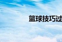 篮球技巧过人（篮球技巧）