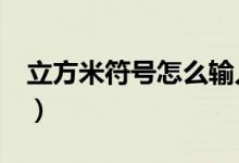 立方米符号怎么输入（立方米符号怎么打m3）