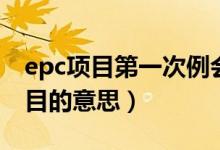 epc项目第一次例会甲方发言讲什么（epc项目的意思）