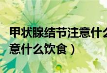 甲状腺结节注意什么饮食禁忌（甲状腺结节注意什么饮食）