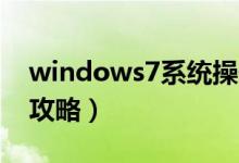 windows7系统操作（Windows7系统操作攻略）