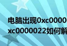 电脑出现0xc0000022怎么解决（电脑出现0xc0000022如何解决）