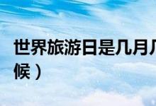 世界旅游日是几月几日（世界旅游日是什么时候）