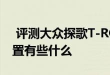  评测大众探歌T-ROC操控性怎么样及缤瑞配置有些什么 