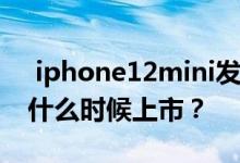  iphone12mini发布时间_ iPhone 12 mini什么时候上市？ 