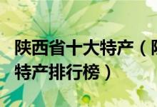 陕西省十大特产（陕西有哪些土特产陕西著名特产排行榜）