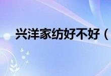 兴洋家纺好不好（兴洋家纺质量怎么样）