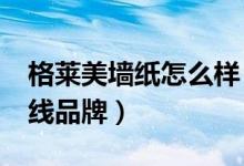 格莱美墙纸怎么样（格莱美墙纸怎么样?是几线品牌）