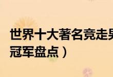 世界十大著名竞走男子运动员（世界男子竞走冠军盘点）