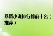 悬疑小说排行榜前十名（十大惊悚悬疑小说盘点悬疑类小说推荐）