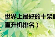 世界上最好的十架武装直升机（世界十大武装直升机排名）