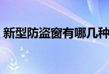 新型防盗窗有哪几种（新型防盗窗种类介绍）