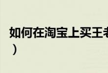 如何在淘宝上买王老吉（如何在淘宝上买东西）