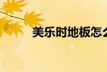 美乐时地板怎么样（有什么特点）