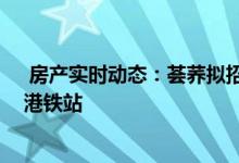  房产实时动态：荟荞拟招标特色户 入伙半年免费轿车往返港铁站 
