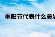 重阳节代表什么意思（重阳节代表的意思）
