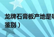 龙牌石膏板产地是哪里（龙牌石膏板真假怎么鉴别）