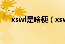 xswl是啥梗（xswl是什么意思什么梗）