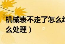 机械表不走了怎么给它动力（机械表不走了怎么处理）