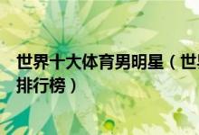 世界十大体育男明星（世界著名的体育男明星全球体育男星排行榜）