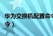 华为交换机配置命令入门（华为交换机配置命令）