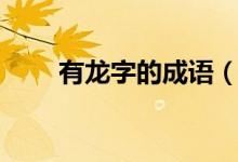 有龙字的成语（有龙字的成语大全）