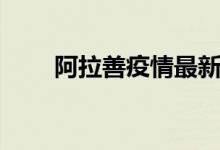 阿拉善疫情最新消息（阿拉善是啥）