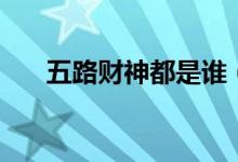 五路财神都是谁（五路财神分别是谁）