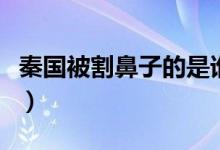 秦国被割鼻子的是谁（秦国被割鼻子的人是谁）