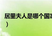 居里夫人是哪个国家的（居里夫人有什么成就）