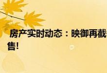  房产实时动态：映御再截击朗屏8号 再推20伙安排本周六发售! 