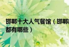 邯郸十大人气餐馆（邯郸时下火爆餐厅邯郸好吃的十大餐厅都有哪些）