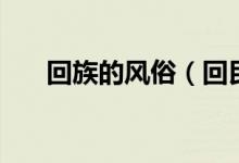 回族的风俗（回民都有什么风俗习惯）