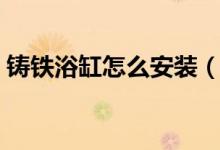 铸铁浴缸怎么安装（三种下水安装方式图解）