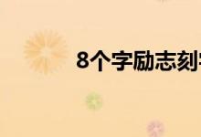 8个字励志刻字短句（望采纳）
