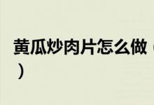 黄瓜炒肉片怎么做（家常菜黄瓜炒肉片的做法）