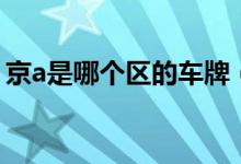 京a是哪个区的车牌（京a车牌代表的是什么）