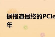 据报道最终的PCIe 6.0规范发布日期为2021年