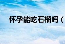怀孕能吃石榴吗（吃了会有什么影响吗）