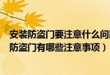 安装防盗门要注意什么问题（防盗门坏了怎么修安装和使用防盗门有哪些注意事项）