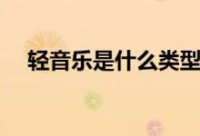 轻音乐是什么类型（轻音乐是什么意思）