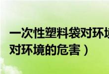一次性塑料袋对环境有危害吗（一次性塑料袋对环境的危害）