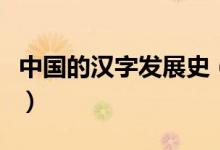 中国的汉字发展史（中国的汉字发展史是什么）